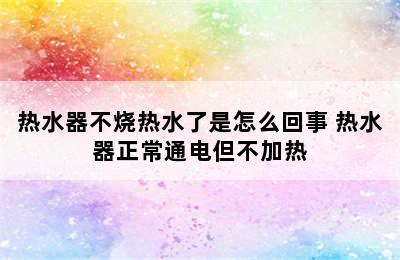 热水器不烧热水了是怎么回事 热水器正常通电但不加热